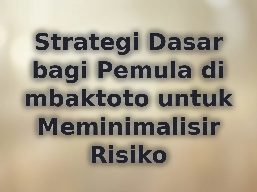 Strategi Dasar bagi Pemula di mbaktoto untuk Meminimalisir Risiko