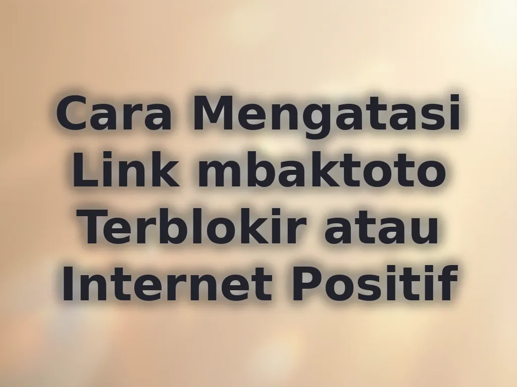 Cara Mengatasi Link mbaktoto Terblokir atau Internet Positif