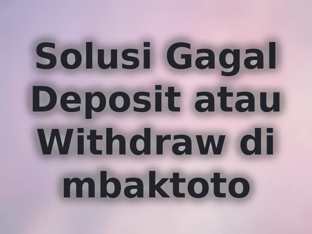 Solusi Gagal Deposit atau Withdraw di mbaktoto