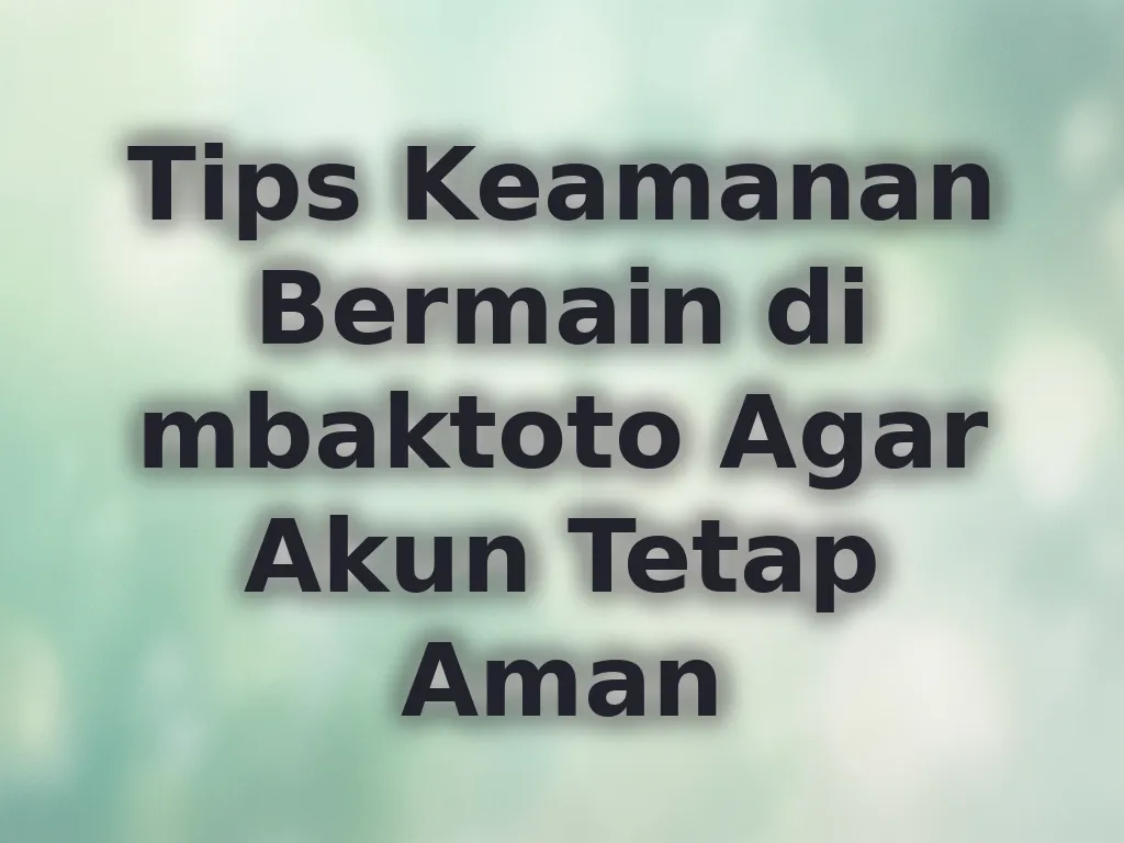 Tips Keamanan Bermain di mbaktoto Agar Akun Tetap Aman